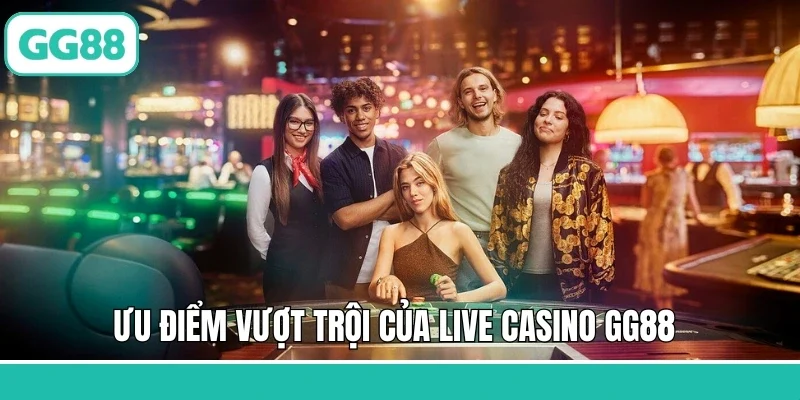 Ưu điểm vượt trội của live casino GG88